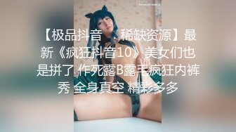 【极品抖音❤️稀缺资源】最新《疯狂抖音10》美女们也是拼了 作死露B露毛疯狂内裤秀 全身真空 精彩多多