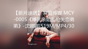 【新片速遞】 麻豆传媒 MCY-0005《爆乳亲姐乱伦失恋弟弟》-沈娜娜[519M/MP4/30:32]