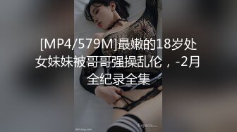 [MP4/579M]最嫩的18岁处女妹妹被哥哥强操乱伦，-2月全纪录全集