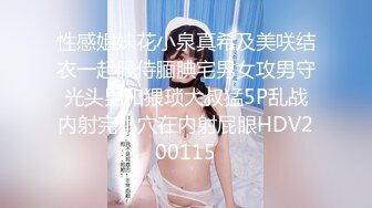 性感姐妹花小泉真希及美咲结衣一起服侍腼腆宅男女攻男守光头男和猥琐大叔猛5P乱战内射完小穴在内射屁眼HDV200115