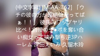 (中文字幕) [MIAA-362] 「ウチの彼の方が超絶倫だってばぁ！！」 彼氏スワップヤリ比べ！自慢のチ●ポを奪い合い痴女って挟み撃ち逆3Pハーレム 深田えいみ 久留木玲