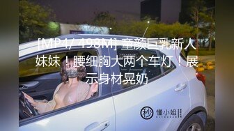 [MP4/ 498M] 童颜巨乳新人妹妹！腰细胸大两个车灯！展示身材晃奶