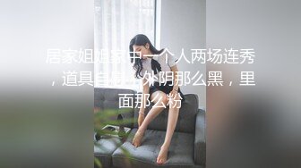 居家姐姐家中一个人两场连秀，道具自慰，外阴那么黑，里面那么粉