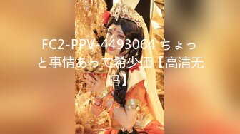 FC2-PPV-4493064 ちょっと事情あって希少価【高清无码】