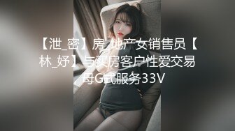 【泄_密】房_地产女销售员【林_妤】与买房客户性爱交易，母G式服务33V