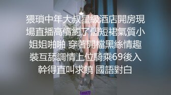 猥瑣中年大叔星級酒店開房現場直播高價約了個短裙氣質小姐姐啪啪 穿著開檔黑絲情趣裝互舔調情上位騎乘69後入幹得直叫求饒 國語對白