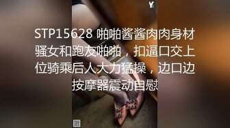 STP15628 啪啪酱酱肉肉身材骚女和跑友啪啪，扣逼口交上位骑乘后人大力猛操，边口边按摩器震动自慰