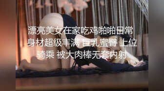 漂亮美女在家吃鸡啪啪日常 身材超级丰满 巨乳蜜臀 上位骑乘 被大肉棒无套内射