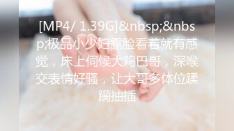 [MP4/ 1.39G]&nbsp;&nbsp;极品小少妇露脸看着就有感觉，床上伺候大鸡巴哥，深喉交表情好骚，让大哥多体位蹂躏抽插