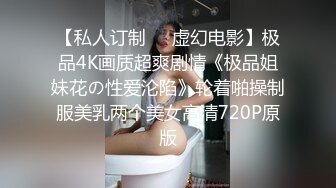 【私人订制❤️虚幻电影】极品4K画质超爽剧情《极品姐妹花の性爱沦陷》轮着啪操制服美乳两个美女高清720P原版