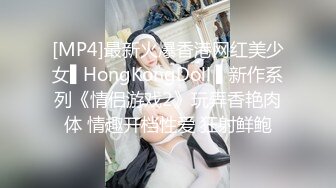 [MP4]最新火爆香港网红美少女▌HongKongDoll ▌新作系列《情侣游戏2》玩弄香艳肉体 情趣开档性爱 狂射鲜鲍