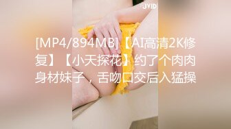 [MP4/894MB]【AI高清2K修复】【小天探花】约了个肉肉身材妹子，舌吻口交后入猛操