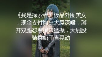 《我是探索者》极品外围美女，现金支付掏出大屌深喉，掰开双腿怼着操穴猛操，大屁股骑乘奶子直晃动