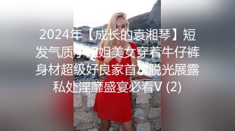 2024年【成长的袁湘琴】短发气质小姐姐美女穿着牛仔裤身材超级好良家首次脱光展露私处淫靡盛宴必看V (2)