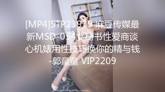 [MP4]STP23919 麻豆传媒最新MSD-054女秘书性爱商谈心机婊用性技巧换你的精与钱-郭童童 VIP2209