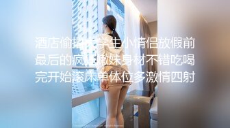 酒店偷拍大学生小情侣放假前最后的疯狂嫩妹身材不错吃喝完开始滚床单体位多激情四射