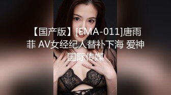 【国产版】[EMA-011]唐雨菲 AV女经纪人替补下海 爱神国际传媒