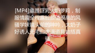 [MP4]童颜巨乳大奶萝莉，制服情趣全程露脸颜值很高的风骚学妹镜头前的呻吟，大奶子好诱人无毛白虎逼道具抽插真骚