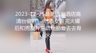 2023-12-25最新流出酒店高清台偷拍❤️气质女拔完火罐后和男友开房疏松筋骨去去骨火