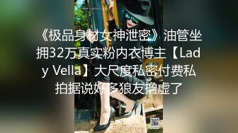 《极品身材女神泄密》油管坐拥32万真实粉内衣博主【Lady Vella】大尺度私密付费私拍据说好多狼友撸虚了