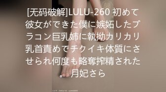 [无码破解]LULU-260 初めて彼女ができた僕に嫉妬したブラコン巨乳姉に執拗カリカリ乳首責めでチクイキ体質にさせられ何度も略奪搾精された。 月妃さら