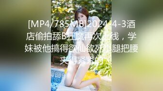 [MP4/785MB]2024-4-3酒店偷拍舔B狂魔再次上线，学妹被他搞得欲仙欲死小腿把腰夹得紧紧的