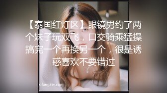 【泰国红灯区】眼镜男约了两个妹子玩双飞，口交骑乘猛操搞完一个再换另一个，很是诱惑喜欢不要错过