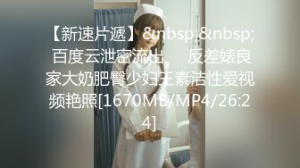 【新速片遞】&nbsp;&nbsp; 百度云泄密流出❤️反差婊良家大奶肥臀少妇王素洁性爱视频艳照[1670MB/MP4/26:24]