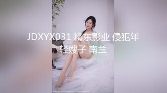 JDXYX031 精东影业 侵犯年轻嫂子 南兰