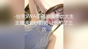 -台湾SWAG 高颜值美女大生主播遇到秒射男 让他射了三次