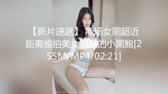 【新片速遞】 商场女厕超近距离偷拍美女职员的小黑鲍[255M/MP4/02:21]