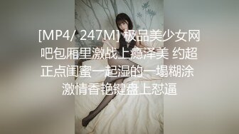 [MP4/ 247M] 极品美少女网吧包厢里激战上瘾泽美 约超正点闺蜜一起湿的一塌糊涂 激情香艳键盘上怼逼