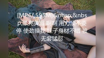 [MP4/ 595M]&nbsp;&nbsp;漂亮美眉 啊啊 用力顶不要停 使劲操我 妹子身材不错 被无套猛怼