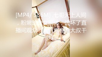 [MP4/ 586M] .七哥天上人间，粉嫩的少女胴体，馋坏了直播间观众，人气爆棚看大叔干萝莉