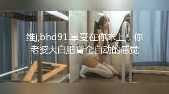 维j,bhd91.享受在你床上，你老婆大白肥臀全自动的感觉