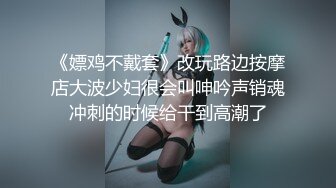 《嫖鸡不戴套》改玩路边按摩店大波少妇很会叫呻吟声销魂冲刺的时候给干到高潮了