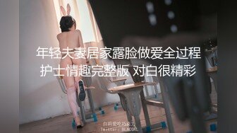 年轻夫妻居家露脸做爱全过程护士情趣完整版 对白很精彩