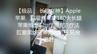 【极品❤️长腿女神】Apple苹果✿ 超级丝袜控180大长腿 苹果博士4 治疗师蜜穴疗法 肛塞黑丝皮革为之疯狂 狂肏爆射