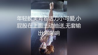 年轻貌美青春活力小可爱,小屁股在上面主动抽送,无套输出,啪啪响