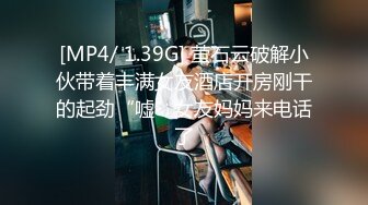 [MP4/ 1.39G] 萤石云破解小伙带着丰满女友酒店开房刚干的起劲“嘘”女友妈妈来电话了