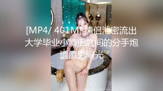 [MP4/ 401M] 情侣泄密流出大学毕业小情侣之间的分手炮遭渣男曝光