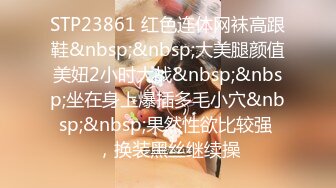 STP23861 红色连体网袜高跟鞋&nbsp;&nbsp;大美腿颜值美妞2小时大战&nbsp;&nbsp;坐在身上爆插多毛小穴&nbsp;&nbsp;果然性欲比较强 ，换装黑丝继续操