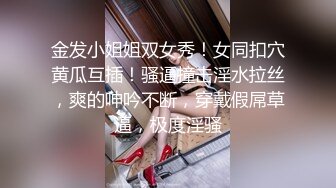 金发小姐姐双女秀！女同扣穴黄瓜互插！骚逼撞击淫水拉丝，爽的呻吟不断，穿戴假屌草逼，极度淫骚