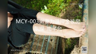 MCY-003嫩妻为退押金被房东操-南芊允