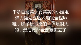 千娇百媚美少女美美的小姐姐 弹力摇站立后入啪啪全程lo鞋，妹子是很嫩的，jb是很大的，最后竟然全部塞进去了