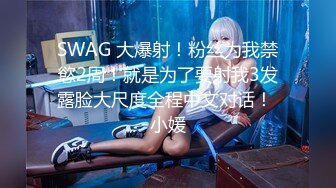 SWAG 大爆射！粉丝为我禁慾2周！就是为了要射我3发露脸大尺度全程中文对话！ 小媛