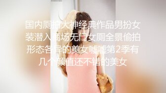 国内厕拍大神经典作品男扮女装潜入商场无门女厕全景偷拍形态各异的美女嘘嘘第2季有几个颜值还不错的美女