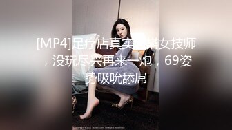 [MP4]足疗店真实勾搭女技师，没玩尽兴再来一炮，69姿势吸吮舔屌