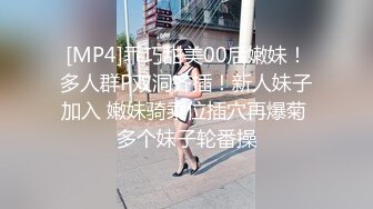 [MP4]乖巧甜美00后嫩妹！多人群P双洞齐插！新人妹子加入 嫩妹骑乘位插穴再爆菊 多个妹子轮番操