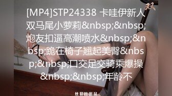 [MP4]STP24338 卡哇伊新人双马尾小萝莉&nbsp;&nbsp;炮友扣逼高潮喷水&nbsp;&nbsp;跪在椅子翘起美臀&nbsp;&nbsp;口交足交骑乘爆操&nbsp;&nbsp;年龄不